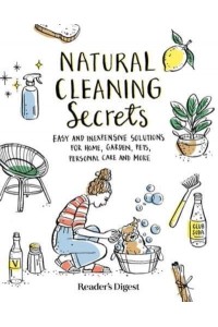 Natural Cleaning Secrets Easy and Inexpensive Solutions for Home, Garden, Pets, Personal Care and More