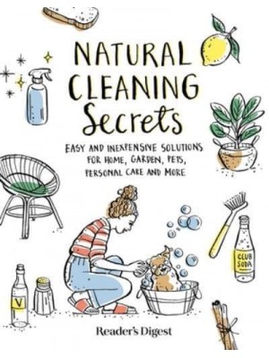 Natural Cleaning Secrets Easy and Inexpensive Solutions for Home, Garden, Pets, Personal Care and More