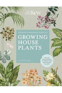 The Kew Gardener's Guide to Growing House Plants The Art and Science to Grow Your Own House Plants - Kew Experts