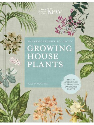 The Kew Gardener's Guide to Growing House Plants The Art and Science to Grow Your Own House Plants - Kew Experts