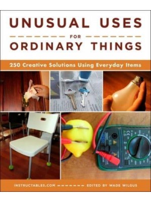 Unusual Uses for Ordinary Things 250 Creative Solutions Using Everyday Items