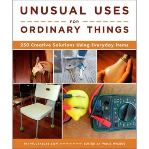 Unusual Uses for Ordinary Things 250 Creative Solutions Using Everyday Items