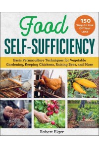 Food Self-Sufficiency Basic Permaculture Techniques for Vegetable Gardening, Keeping Chickens, Raising Bees, and More