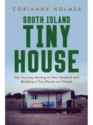South Island Tiny House: Our Journey Moving to New Zealand and Building a Tiny House on Wheels