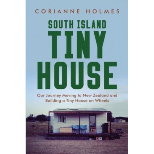 South Island Tiny House: Our Journey Moving to New Zealand and Building a Tiny House on Wheels