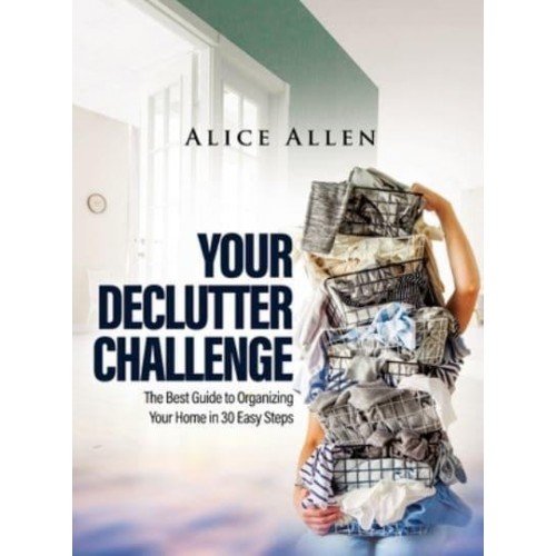 YOUR DECLUTTER CHALLENGE: The Best Guide to Organizing Your Home in 30 Easy Steps