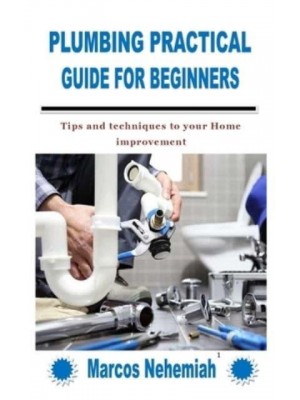 PLUMBING PRACTICAL GUIDE FOR BEGINNERS: Tips and techniques to your Home improvement
