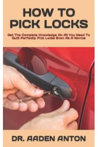 HOW TO PICK LOCKS : Get The Complete Knowledge On All You Need To Quilt Perfectly Pick Locks Even As A Novice