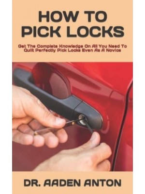 HOW TO PICK LOCKS : Get The Complete Knowledge On All You Need To Quilt Perfectly Pick Locks Even As A Novice