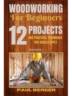 Woodworking for beginners: 12 Project and Practical Techniques you should apply