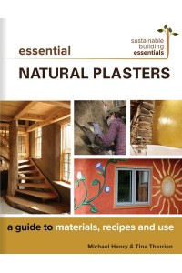 Essential Natural Plasters A Guide to Materials, Recipes, and Use - Sustainable Building Essentials Series