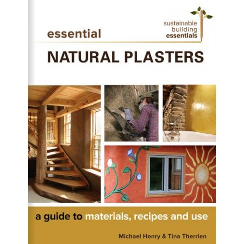 Essential Natural Plasters A Guide to Materials, Recipes, and Use - Sustainable Building Essentials Series