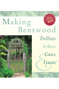 Making Bentwood Trellises, Arbors, Gates & Fences - Rustic Home Series