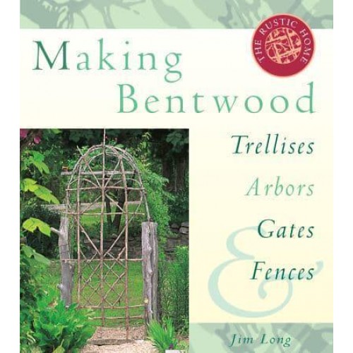 Making Bentwood Trellises, Arbors, Gates & Fences - Rustic Home Series