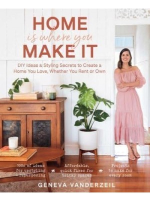 Home Is Where You Make It DIY Ideas & Stying Secrets to Create a Home You Love, Whether You Rent or Own