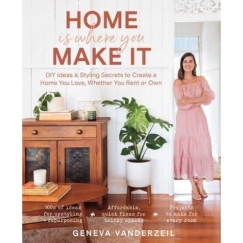 Home Is Where You Make It DIY Ideas & Stying Secrets to Create a Home You Love, Whether You Rent or Own