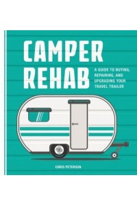 Camper Rehab A Guide to Buying, Repairing, and Upgrading Your Travel Trailer