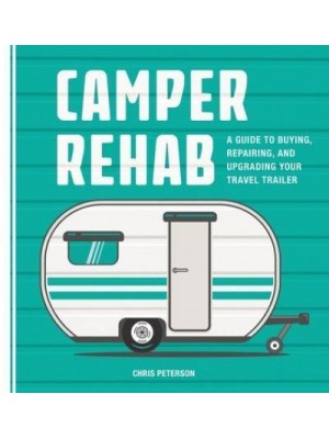 Camper Rehab A Guide to Buying, Repairing, and Upgrading Your Travel Trailer