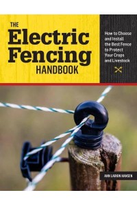 The Electric Fencing Handbook How to Choose and Install the Best Fence to Protect Your Crops and Livestock