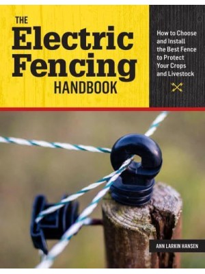 The Electric Fencing Handbook How to Choose and Install the Best Fence to Protect Your Crops and Livestock