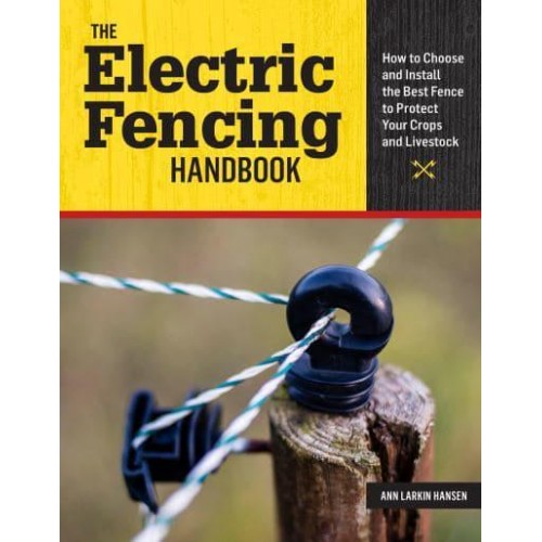 The Electric Fencing Handbook How to Choose and Install the Best Fence to Protect Your Crops and Livestock