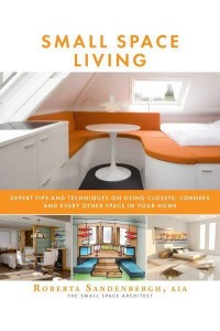 Small Space Living Expert Tips and Techniques on Using Closets, Corners, and Every Other Space in Your Home