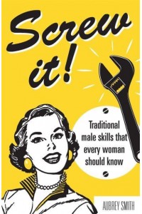 Screw It! Traditional Male Skills That Every Woman Should Know