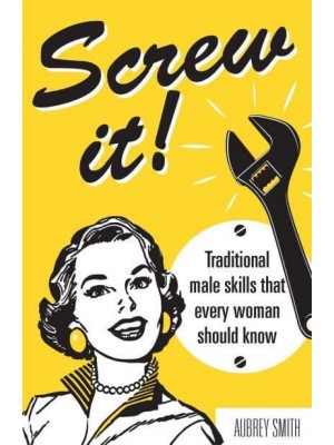 Screw It! Traditional Male Skills That Every Woman Should Know