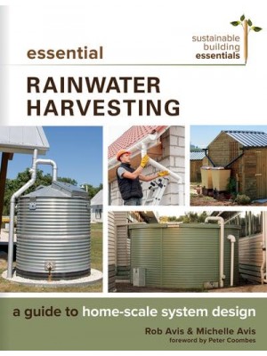 Essential Rainwater Harvesting A Guide to Home-Scale System Design - Sustainable Building Essentials Series