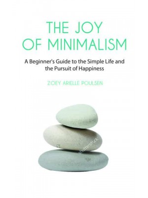The Joy of Minimalism A Beginner's Guide to Happiness With Less (Compulsive Behavior, Hoarding, Decluttering, Organizing, Affirmations, Simplicity)
