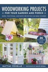 Woodworking Projects for Your Garden and Porch Simple, Functional, and Rustic Décor You Can Build Yourself