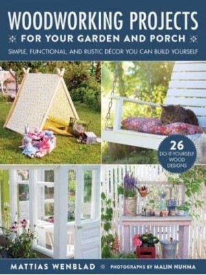 Woodworking Projects for Your Garden and Porch Simple, Functional, and Rustic Décor You Can Build Yourself