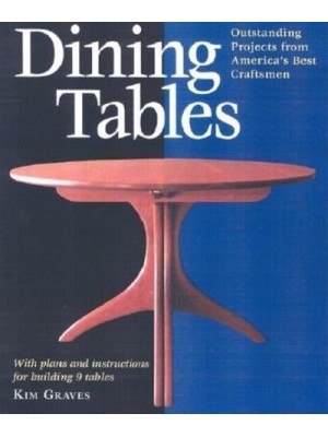 Dining Tables Outstanding Projects from America's Best Craftsmen : With Plans and Complete Instructions for Building 9 Tables - Furniture Projects