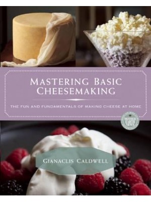 Mastering Basic Cheesemaking The Fun and Fundamentals of Making Cheese at Home