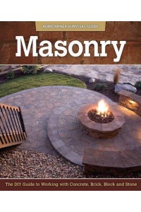 Masonry The DIY Guide to Working With Concrete, Brick, Block, and Stone - Homeowner Survival Guide