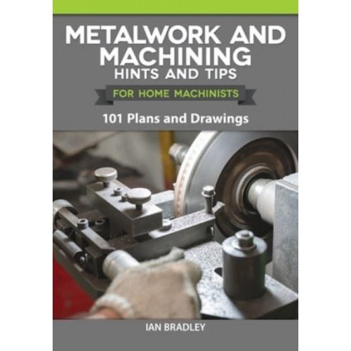Metalwork and Machining Hints and Tips for Home Machinists 101 Plans and Drawings