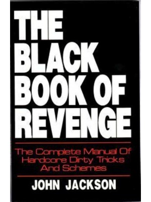 The Black Book of Revenge The Complete Manual of Hardcore Dirty Tricks and Schemes