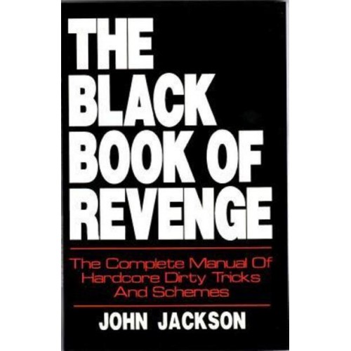 The Black Book of Revenge The Complete Manual of Hardcore Dirty Tricks and Schemes