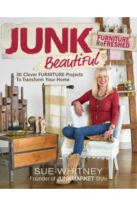 Junk Beautiful Furniture Refreshed 30 Clever Furniture Projects to Transform Your Home