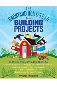 The Backyard Homestead Book of Building Projects