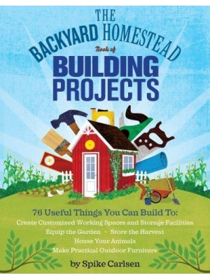 The Backyard Homestead Book of Building Projects