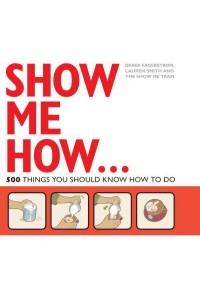 Show Me How! 500 Things You Should Know : Instructions for Life from the Everyday to the Exotic