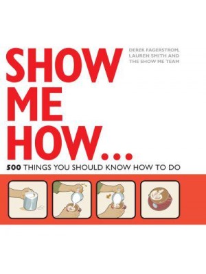 Show Me How! 500 Things You Should Know : Instructions for Life from the Everyday to the Exotic