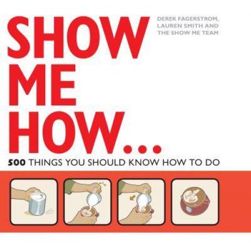 Show Me How! 500 Things You Should Know : Instructions for Life from the Everyday to the Exotic