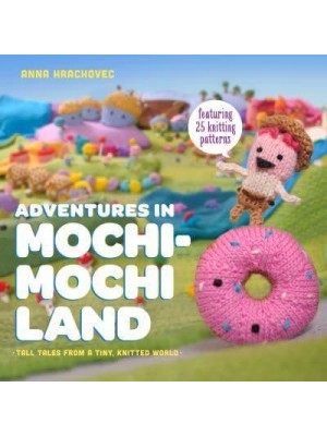Adventures in Mochi-Mochi Land Tall Tales from a Tiny Knitted World