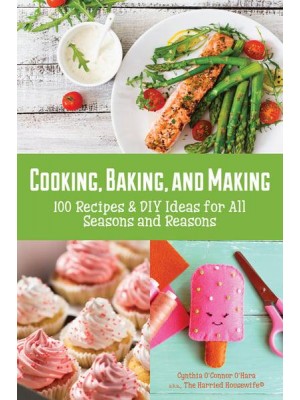 Cooking, Baking, and Making 100 Recipes and DIY Ideas for All Seasons and Reasons