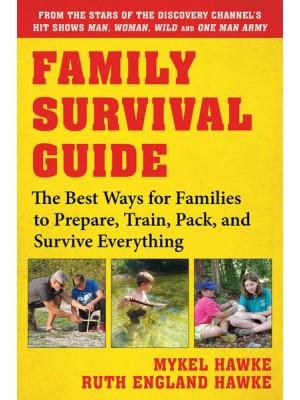 Family Survival Guide The Best Ways for Families to Prepare, Train, Pack, and Survive Everything