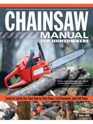 Chainsaw Manual for Homeowners Learn to Safely Use Your Saw to Fell Trees, Cut Firewood, and Fell Trees