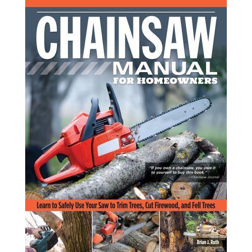 Chainsaw Manual for Homeowners Learn to Safely Use Your Saw to Fell Trees, Cut Firewood, and Fell Trees