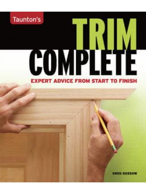 Taunton's Trim Complete Expert Advice from Start to Finish - Taunton's Complete